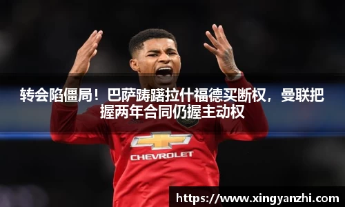 转会陷僵局！巴萨踌躇拉什福德买断权，曼联把握两年合同仍握主动权