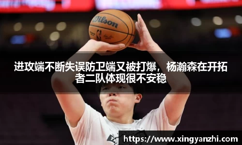 进攻端不断失误防卫端又被打爆，杨瀚森在开拓者二队体现很不安稳